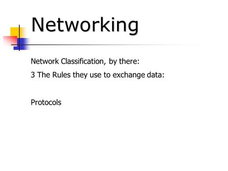 Networking Network Classification, by there: 3 The Rules they use to exchange data: Protocols.