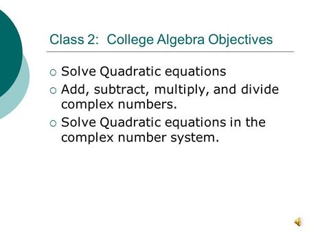Class 2: College Algebra Objectives  Solve Quadratic equations  Add, subtract, multiply, and divide complex numbers.  Solve Quadratic equations in.