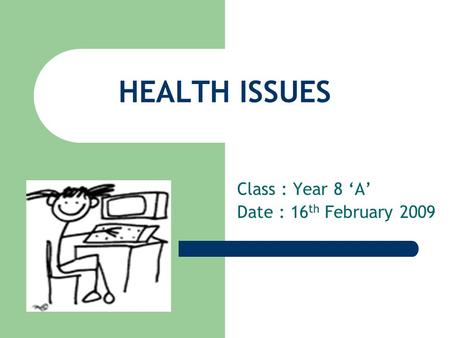 HEALTH ISSUES Class : Year 8 ‘A’ Date : 16 th February 2009.