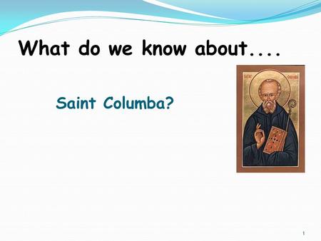 1 Saint Columba? What do we know about..... 2 St. Columba, Apostle of Scotland.
