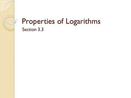 Properties of Logarithms Section 3.3. Properties of Logarithms What logs can we find using our calculators? ◦ Common logarithm ◦ Natural logarithm Although.