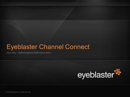 © 2009 Eyeblaster. All rights reserved Gen Citro – Sales Engineer EMEA and LatAm Eyeblaster Channel Connect.