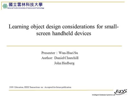 Intelligent Database Systems Lab 國立雲林科技大學 National Yunlin University of Science and Technology Learning object design considerations for small- screen.