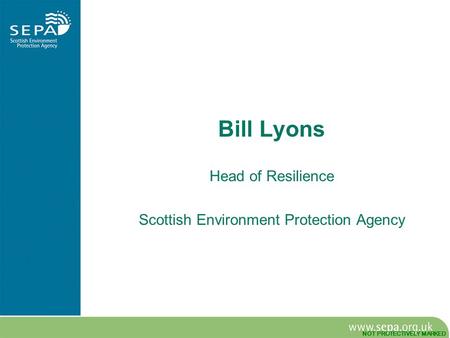 NOT PROTECTIVELY MARKED Bill Lyons Head of Resilience Scottish Environment Protection Agency.