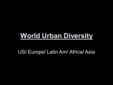 World Urban Diversity US/ Europe/ Latin Am/ Africa/ Asia.