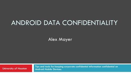 ANDROID DATA CONFIDENTIALITY Tips and tools for keeping corporate confidential information confidential on Android Mobile Devices. Alex Mayer University.
