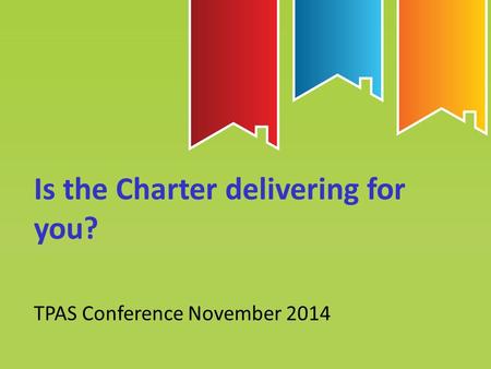 Is the Charter delivering for you? TPAS Conference November 2014.