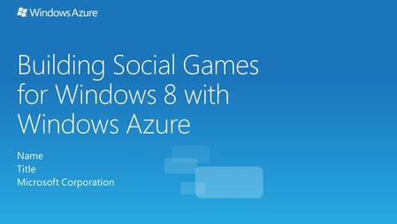 Building Social Games for Windows 8 with Windows Azure Name Title Microsoft Corporation.