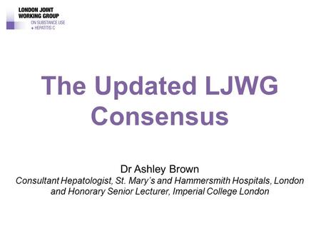 Dr Ashley Brown Consultant Hepatologist, St. Mary’s and Hammersmith Hospitals, London and Honorary Senior Lecturer, Imperial College London The Updated.