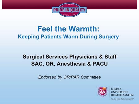Feel the Warmth: Keeping Patients Warm During Surgery Surgical Services Physicians & Staff SAC, OR, Anesthesia & PACU Endorsed by OR/PAR Committee.