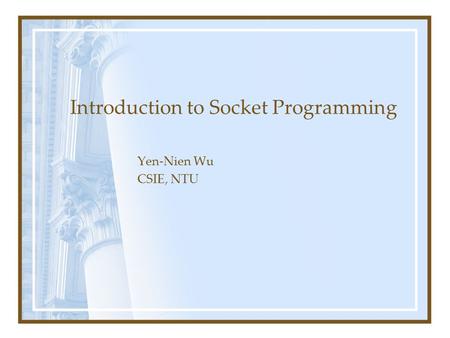 Introduction to Socket Programming Yen-Nien Wu CSIE, NTU.