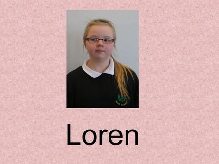 Loren Hello, my name is Loren. I am 11 years old. My birthday is on the 29 th of December. I live in a town called Kilmarnock, in Scotland. I live with.