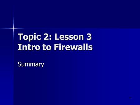 1 Topic 2: Lesson 3 Intro to Firewalls Summary. 2 Basic questions What is a firewall? What is a firewall? What can a firewall do? What can a firewall.