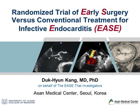 Randomized Trial of Ea rly S urgery Versus Conventional Treatment for Infective E ndocarditis (EASE) Duk-Hyun Kang, MD, PhD on behalf of The EASE Trial.