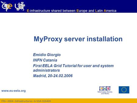 FP6−2004−Infrastructures−6-SSA-026409 www.eu-eela.org E-infrastructure shared between Europe and Latin America MyProxy server installation Emidio Giorgio.