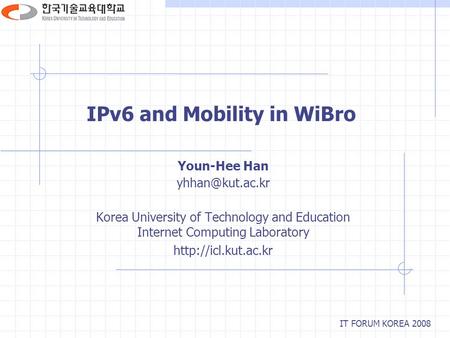 IPv6 and Mobility in WiBro Youn-Hee Han Korea University of Technology and Education Internet Computing Laboratory
