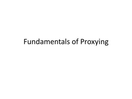 Fundamentals of Proxying. Proxy Server Fundamentals  Proxy simply means acting on someone other’s behalf  A Proxy acts on behalf of the client or user.