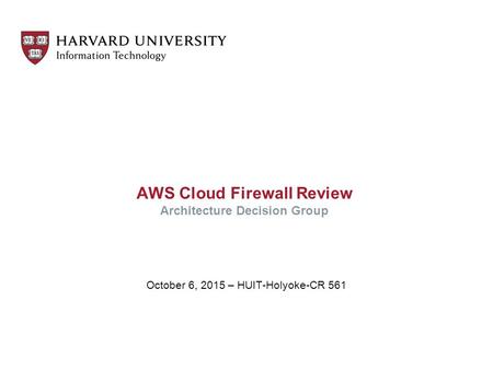 AWS Cloud Firewall Review Architecture Decision Group October 6, 2015 – HUIT-Holyoke-CR 561.