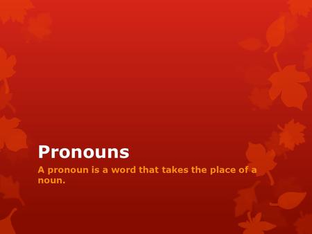 Pronouns A pronoun is a word that takes the place of a noun.