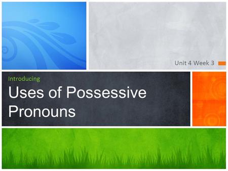 Unit 4 Week 3 Introducing Uses of Possessive Pronouns.
