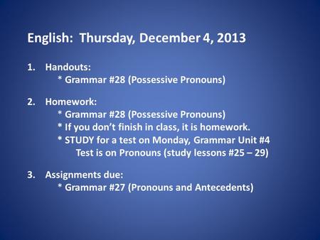 English: Thursday, December 4, 2013 1.Handouts: * Grammar #28 (Possessive Pronouns) 2.Homework: * Grammar #28 (Possessive Pronouns) * If you don’t finish.