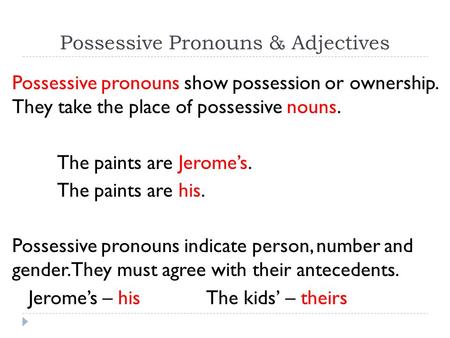 Possessive Pronouns & Adjectives Possessive pronouns show possession or ownership. They take the place of possessive nouns. The paints are Jerome’s. The.