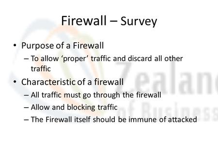 Firewall – Survey Purpose of a Firewall – To allow ‘proper’ traffic and discard all other traffic Characteristic of a firewall – All traffic must go through.