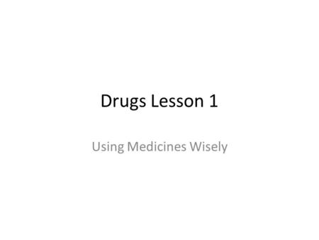 Drugs Lesson 1 Using Medicines Wisely. Do Now List 3 medicines you have used and briefly describe the intended use of each. How might those medicines.