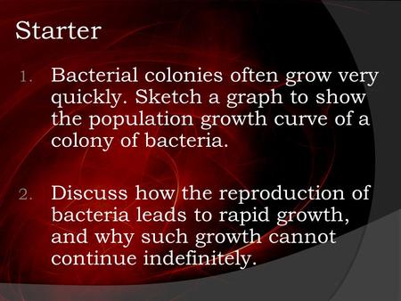 Starter 1. Bacterial colonies often grow very quickly. Sketch a graph to show the population growth curve of a colony of bacteria. 2. Discuss how the reproduction.