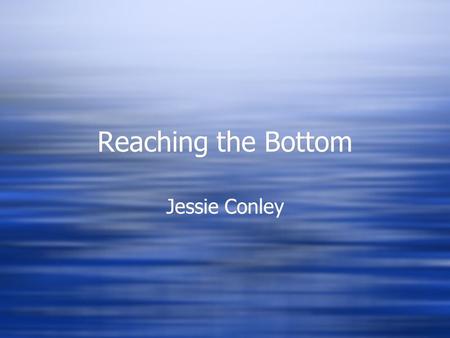 Reaching the Bottom Jessie Conley. Over 71% of the earth is covered by ocean. Average depth is 3,720 meters deep Over 71% of the earth is covered by ocean.