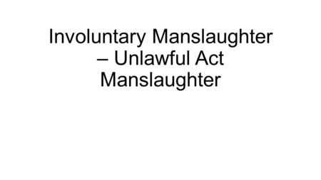 Involuntary Manslaughter – Unlawful Act Manslaughter.