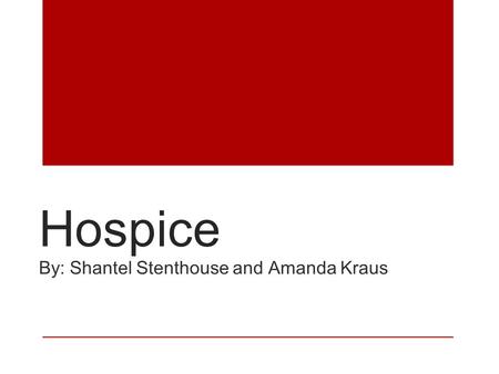 Hospice By: Shantel Stenthouse and Amanda Kraus. Patient Description Hospice care is for seriously ill patients to spend their final months living, rather.