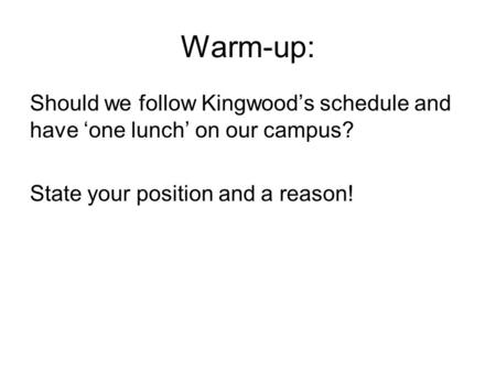 Warm-up: Should we follow Kingwood’s schedule and have ‘one lunch’ on our campus? State your position and a reason!