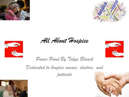 All About Hospice Power Point By Talya Blanch Dedicated to hospice nurses, doctors, and patients.