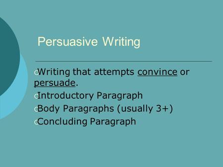 Persuasive Writing  Writing that attempts convince or persuade.  Introductory Paragraph  Body Paragraphs (usually 3+)  Concluding Paragraph.