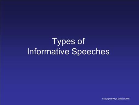 Copyright © Allyn & Bacon 2008 Types of Informative Speeches.