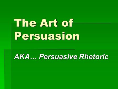 The Art of Persuasion AKA… Persuasive Rhetoric. Some Terms to Know:  Rhetoric – the art of communicating ideas  Persuasive Rhetoric – reasoned arguments.