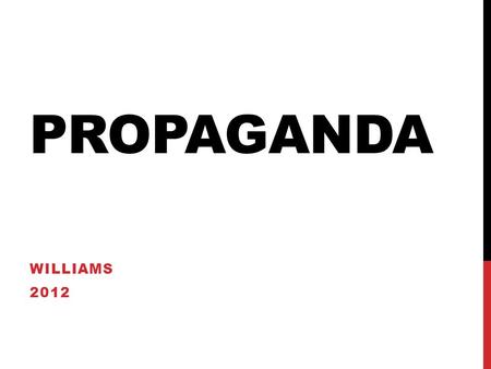 PROPAGANDA WILLIAMS 2012. WHAT IS PROPAGANDA? PROPAGANDA Propaganda is.. Influence Persuasion Appeal Manipulation.