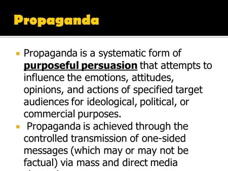 Propaganda Propaganda is a systematic form of purposeful persuasion that attempts to influence the emotions, attitudes, opinions, and actions of specified.