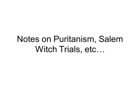 Notes on Puritanism, Salem Witch Trials, etc…. Puritanism Notes, Continued Puritanism- Christian faith- originated in England during the 17 th Century.