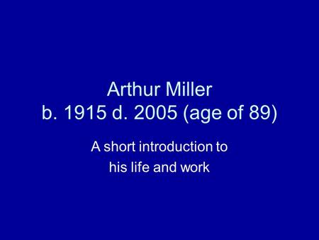 Arthur Miller b. 1915 d. 2005 (age of 89) A short introduction to his life and work.