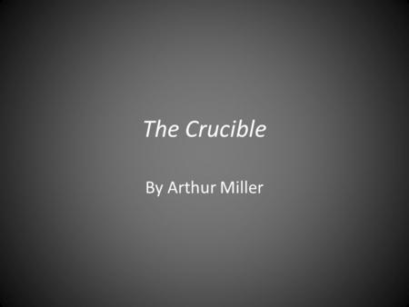 The Crucible By Arthur Miller. Background The Crucible was written by Arthur Miller (October 17, 1915 - February 10, 2005) in 1953. Arthur Miller chronicled.