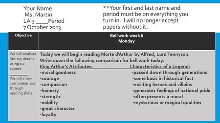 Your Name Ms. Martin LA 3 ____Period 7 October 2013 Objective Bell work week 6 Monday We will analyze literary details using a 4 square. _________ We will.