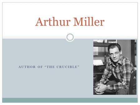AUTHOR OF “THE CRUCIBLE” Arthur Miller. Miller’s Background English major at the University of Michigan Member of the Federal Theater Project Became a.