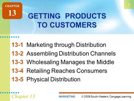 © 2009 South-Western, Cengage LearningMARKETING 1 Chapter 13 GETTING PRODUCTS TO CUSTOMERS 13-1Marketing through Distribution 13-2Assembling Distribution.