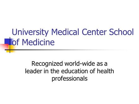University Medical Center School of Medicine Recognized world-wide as a leader in the education of health professionals.