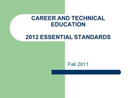 CAREER AND TECHNICAL EDUCATION 2012 ESSENTIAL STANDARDS Fall 2011.