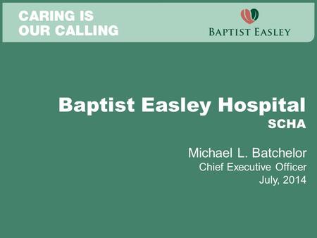 Baptist Easley Hospital SCHA Michael L. Batchelor Chief Executive Officer July, 2014.
