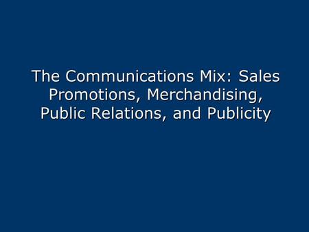 The Communications Mix: Sales Promotions, Merchandising, Public Relations, and Publicity.