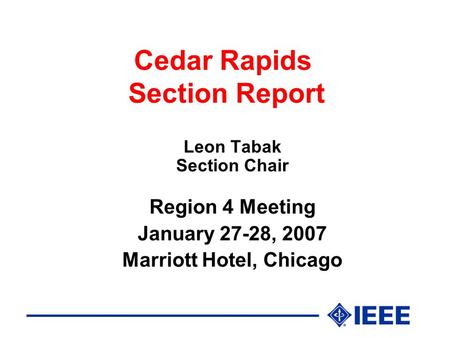 Cedar Rapids Section Report Leon Tabak Section Chair Region 4 Meeting January 27-28, 2007 Marriott Hotel, Chicago.